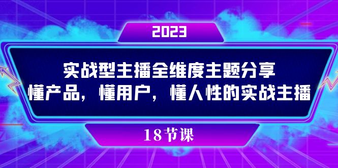 实操型主播全维度主题分享，懂产品，懂用户，懂人性的实战主播