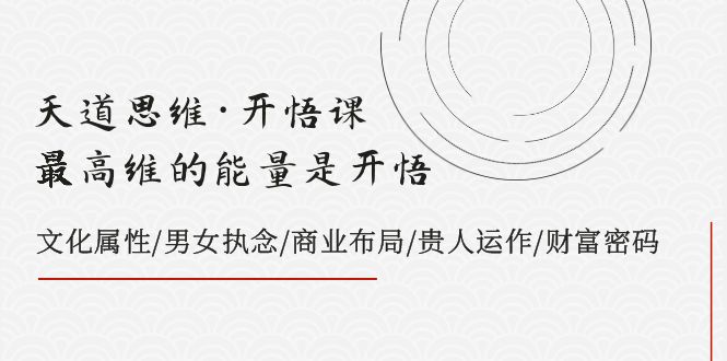 天道思维·开悟课-最高维的能量是开悟 文化属性/男女执念/商业布局/贵人运作/财富密码