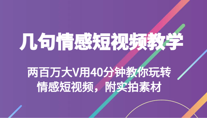 几句情感短视频教学 两百万大V用40分钟教你玩转情感短视频，附实拍素材