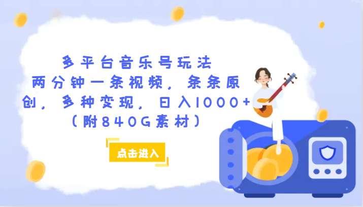 多平台音乐号玩法，两分钟一条视频，条条原创，多种变现，日入1000+（附840G素材）