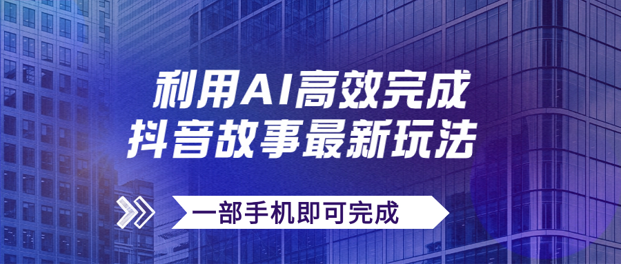 （7564期）抖音故事最新玩法，通过AI一键生成文案和视频，日收入500+一部手机即可完成