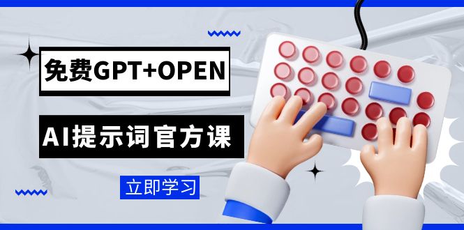 （7621期）免费GPT+OPEN AI提示词官方课：专为开发者设立的chatGPT提示词工程课程