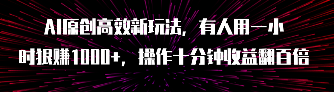 （7700期）AI原创高效新玩法，有人用一小时狠赚1000+操作十分钟收益翻百倍（附软件）