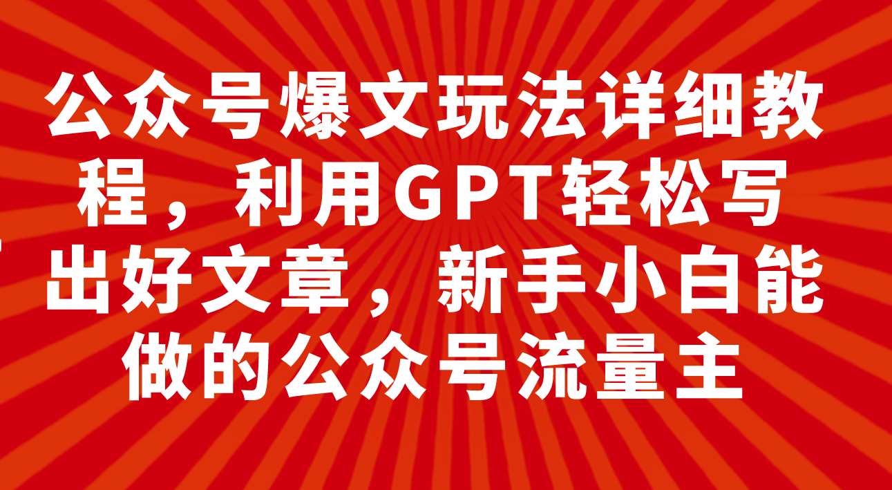 （7746期）公众号爆文玩法详细教程，利用GPT轻松写出好文章，新手小白能做的公众号…