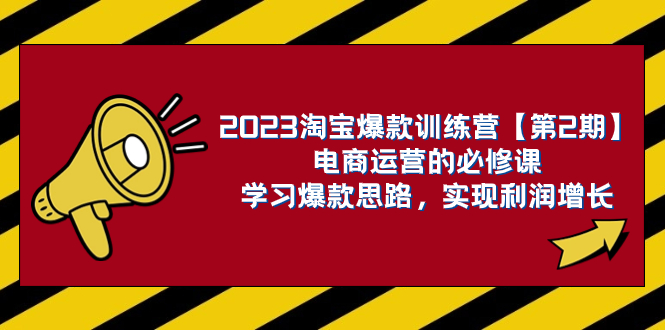 （7756期）2023淘宝爆款训练营【第2期】电商运营的必修课，学习爆款思路 实现利润增长