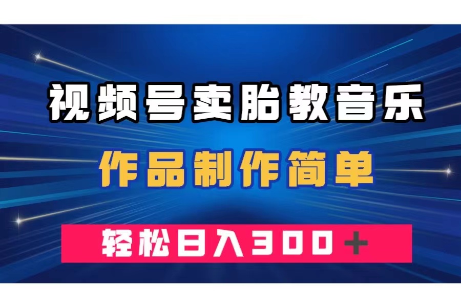 （7956期）视频号卖胎教音乐，作品制作简单，一单49，轻松日入300＋