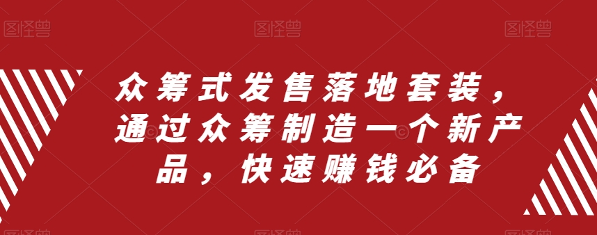 （8004期）众筹 式发售落地套装，通过众筹制造一个新产品，快速赚钱必备