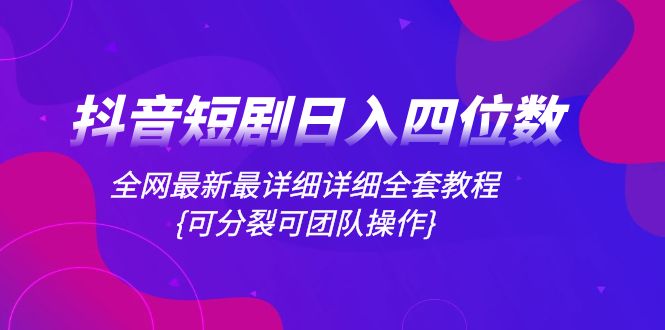 （8027期）抖音短剧日入四位数，全网最新最详细详细全套教程{可分裂可团队操作}