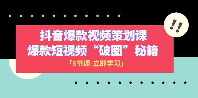 （8132期）2023抖音爆款视频-策划课，爆款短视频“破 圈”秘籍（6节课）