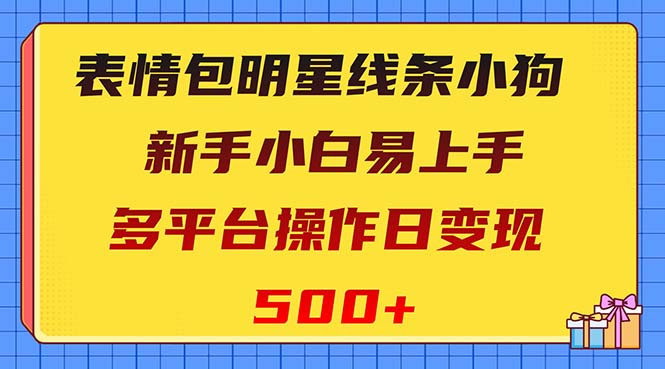 （8240期）表情包明星线条小狗变现项目，小白易上手多平台操作日变现500+