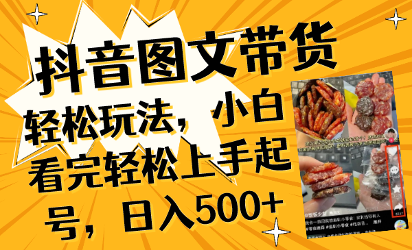 （8287期）抖音图文带货轻松玩法，小白看完轻松上手起号，日入500+