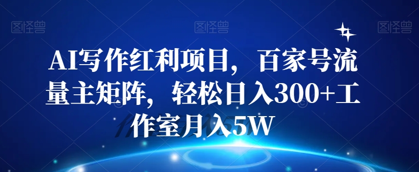 AI写作红利项目，百家号流量主矩阵，轻松日入300+工作室月入5W【揭秘】