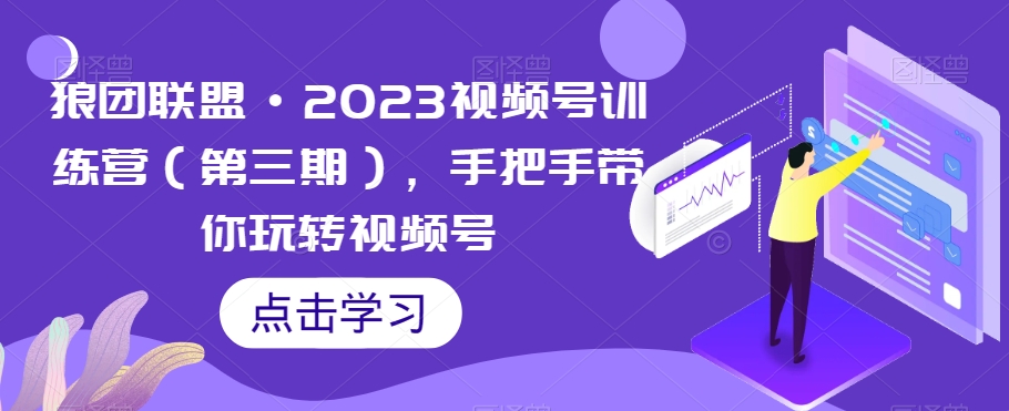 狼团联盟·2023视频号训练营（第三期），手把手带你玩转视频号