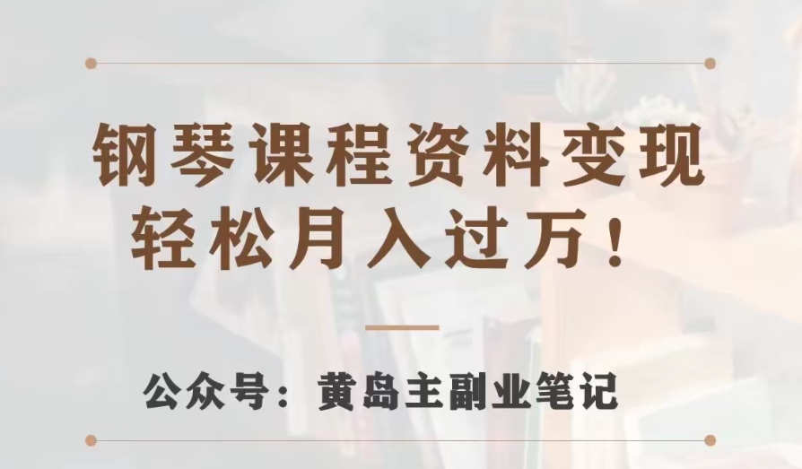 黄岛主·钢琴课程资料变现分享课，视频版一条龙实操玩法分享给你