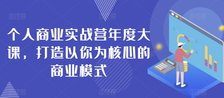 个人商业实战营年度大课，打造以你为核心的商业模式