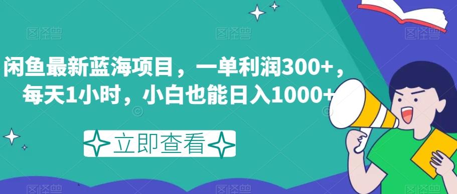 闲鱼最新蓝海项目，一单利润300+，每天1小时，小白也能日入1000+【揭秘】