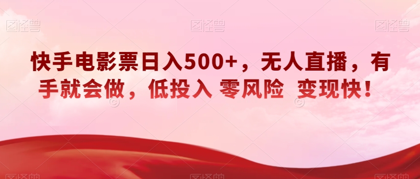 快手电影票日入500+，无人直播，有手就会做，低投入零风险变现快！【揭秘】