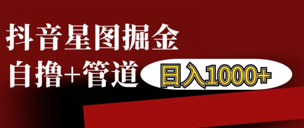 抖音星图掘金自撸，可以管道也可以自营，日入1k-北漠网络