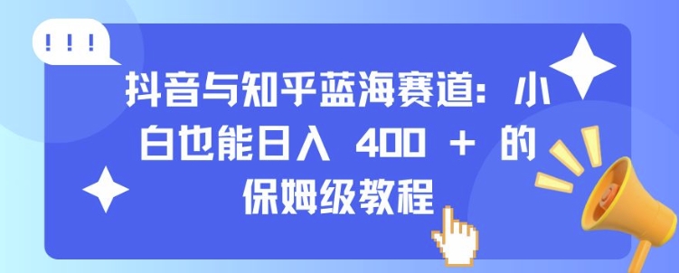 抖音与知乎蓝海赛道：小白也能日入 4张 的保姆级教程-北漠网络