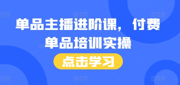 成为顶尖主播：付费单品培训实操课程，46节系统教学+专业话术指南-北漠网络