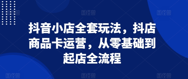 抖音电商新手指南：掌握小店运营技巧，从零开始打造爆款商品卡，实现店铺快速成长全攻略-北漠网络