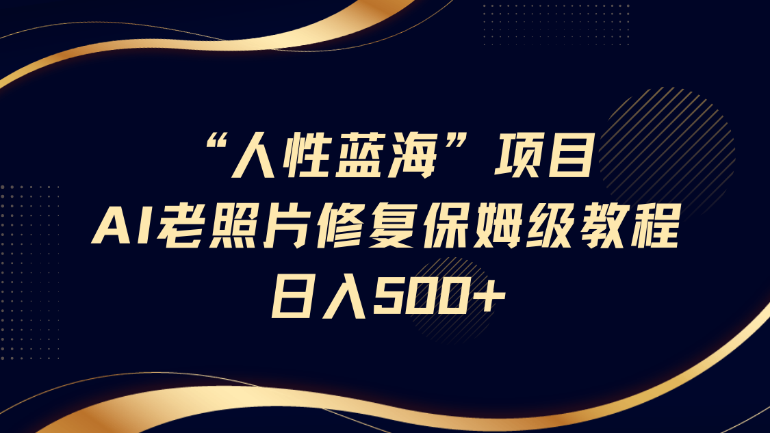 “人性蓝海”AI老照片修复项目详尽教程：轻松实现每日500+收入，享受长期收益！-北漠网络