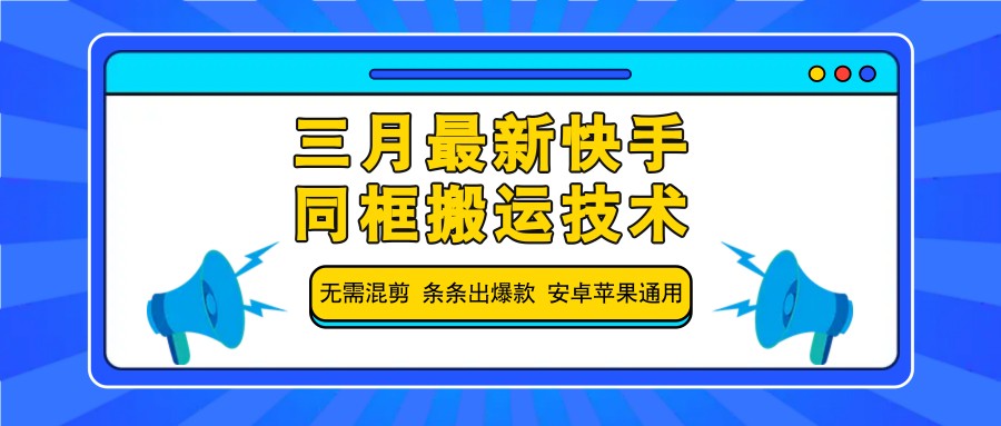 三月最新快手同框搬运技巧，无需混剪，轻松制作爆款，安卓苹果通用-北漠网络