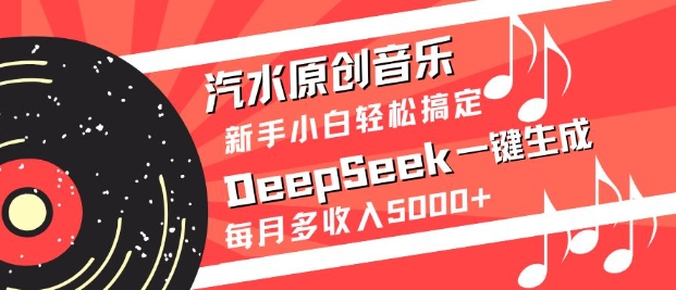 使用DeepSeek一键生成原创音乐，轻松为汽水项目创造每月5000+额外收入！-北漠网络