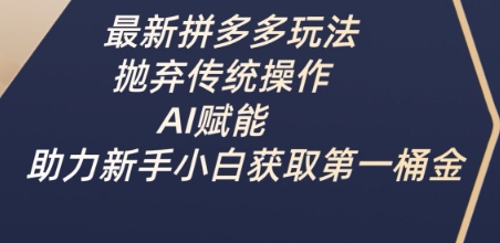 最新拼多多玩法：利用AI技术助力新手获取第一桶金，告别传统操作方式-北漠网络