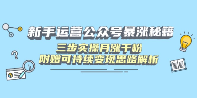 新手运营公众号必看：三步实操轻松月增千粉，附送持续变现策略解析-北漠网络