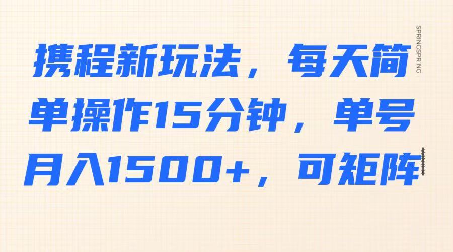 携程新模式：每日轻松操作15分钟，单号月赚1500以上，支持矩阵布局-北漠网络